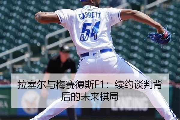 拉塞尔与梅赛德斯F1：续约谈判背后的未来棋局