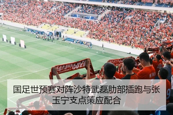 国足世预赛对阵沙特武磊肋部插跑与张玉宁支点策应配合